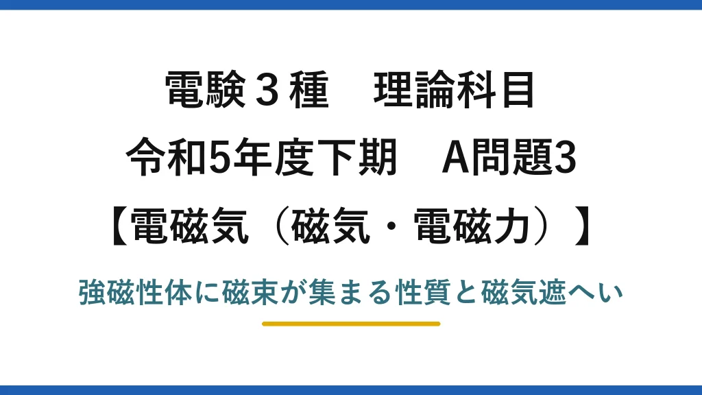 磁気・電磁力11【電験3種 理論】強磁性体で磁界の影響を防ぐ磁気遮へいとは？令和5年下期 A問題3 完全解説