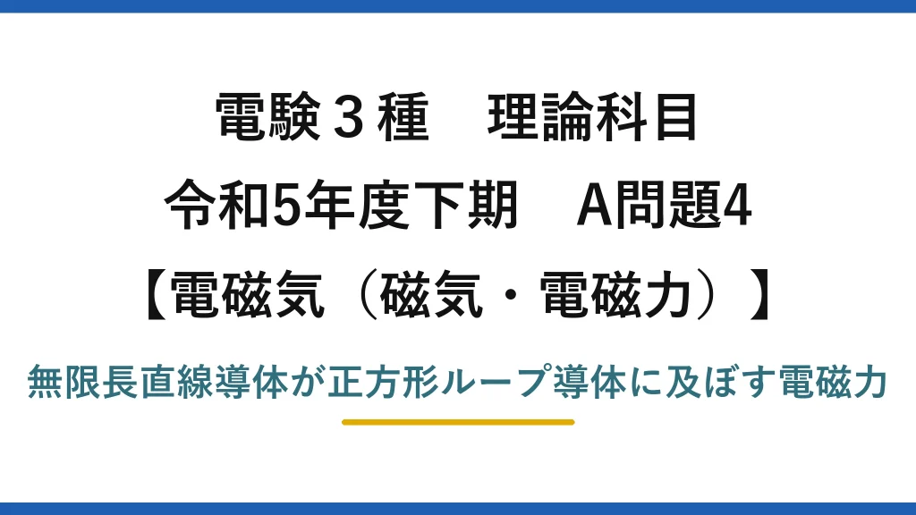 磁気・電磁力12【電験3種 理論】直線導体と正方形ループ導体の間に働く電磁力を求める！令和5年下期 A問題4 完全解説
