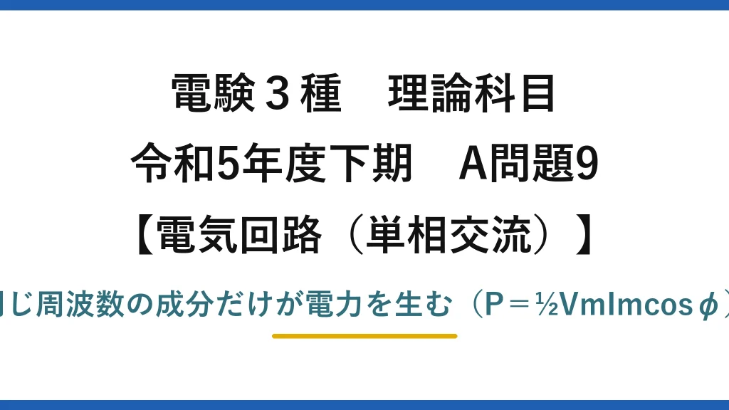 電験3種 理論科目【電磁気（単相交流）】令和5年度下期 A問題9 同じ周波数の成分だけが電力を生む（P＝½VmImcosφ）