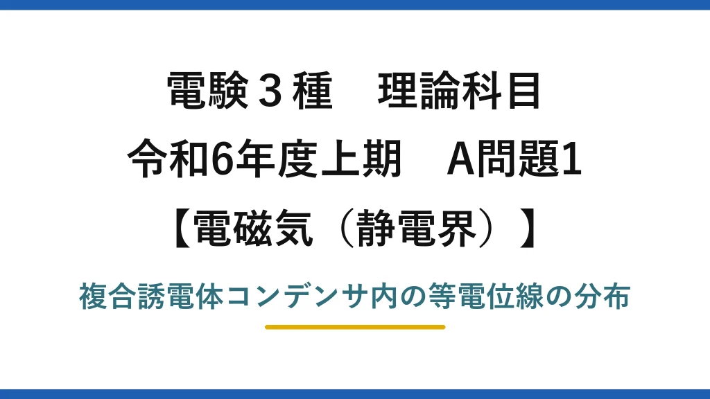 静電界10【電験3種 理論】空気と誘電体からなる平行平板電極の等電位線の分布！令和6年上期 A問題1 完全解説