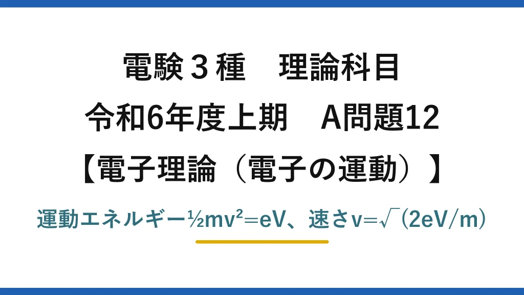 電験3種 理論科目【電磁気（電子の運動）】令和6年度上期 A問題12 運動エネルギー½mv²=eV、速さv=√(2eV/m)