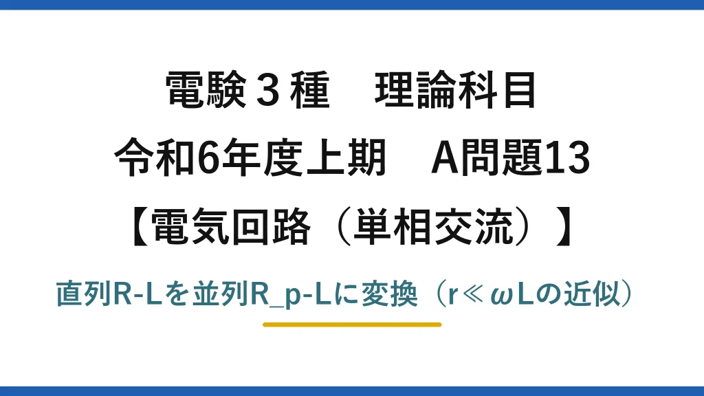 電験3種 理論科目【電磁気（単相交流）】令和6年度上期 A問題13 直列R-Lを並列R_p-Lに変換（r≪ωLの近似）