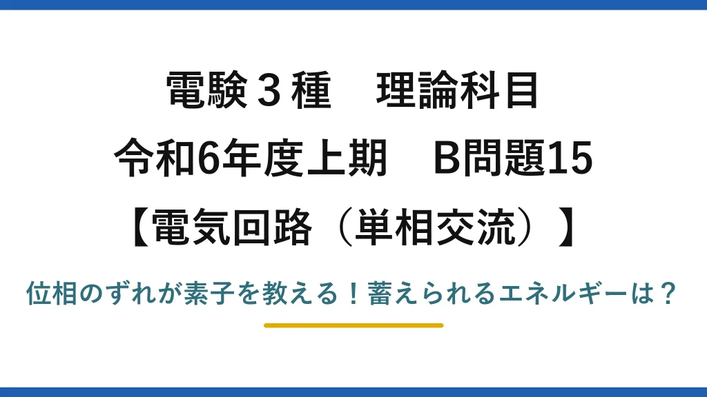 電験3種 理論科目 電気回路（単相交流） 令和6年度上期 B問題15 位相のずれが素子を教える！蓄えられるエネルギーは？