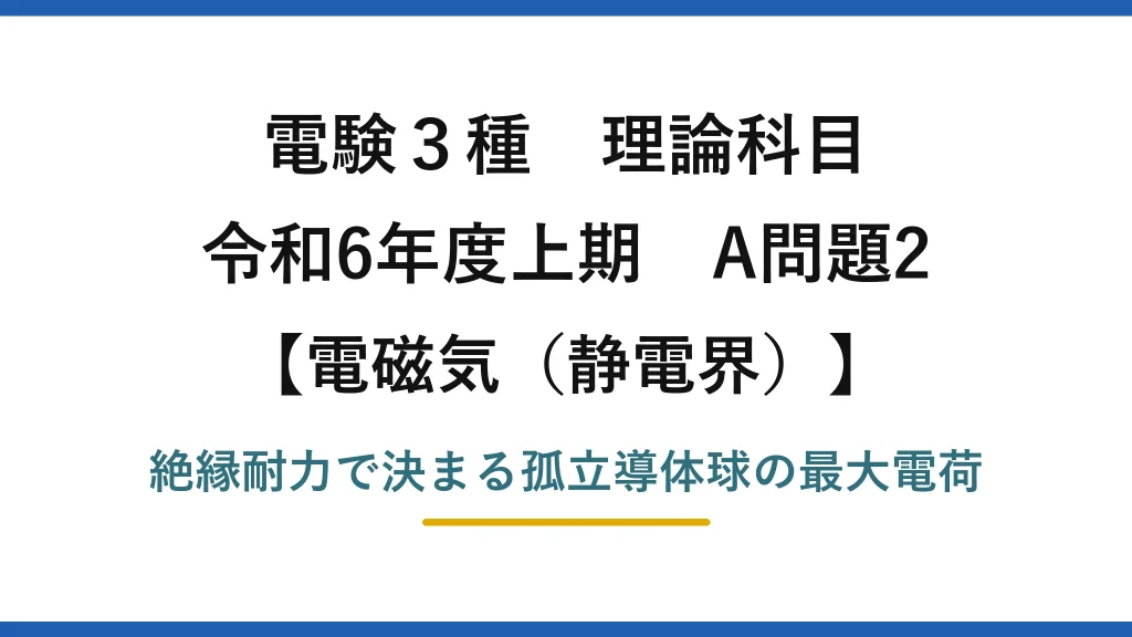 静電界11【電験3種 理論】空気中の孤立導体球に帯電できる最大の電荷！令和6年上期 A問題2 完全解説