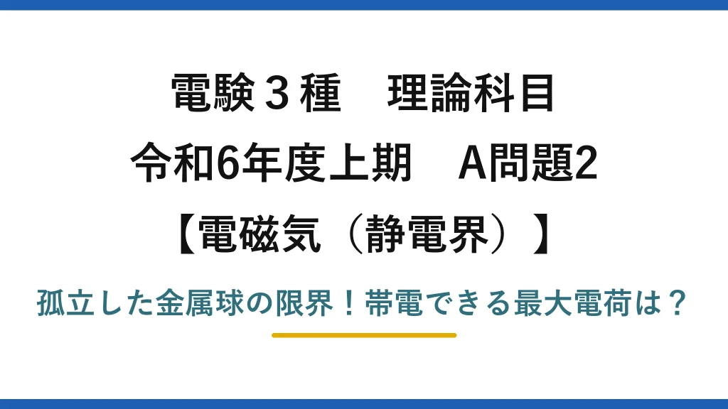 電験3種 理論科目 電磁気（静電界） 令和6年度上期 A問題2 孤立した金属球の限界！帯電できる最大電荷は？