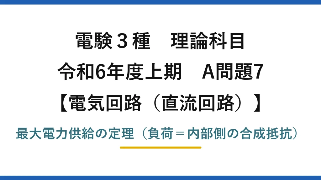電験3種 理論科目【電磁気（直流回路）】令和6年度上期 A問題7 最大電力供給の定理（負荷＝内部側の合成抵抗）