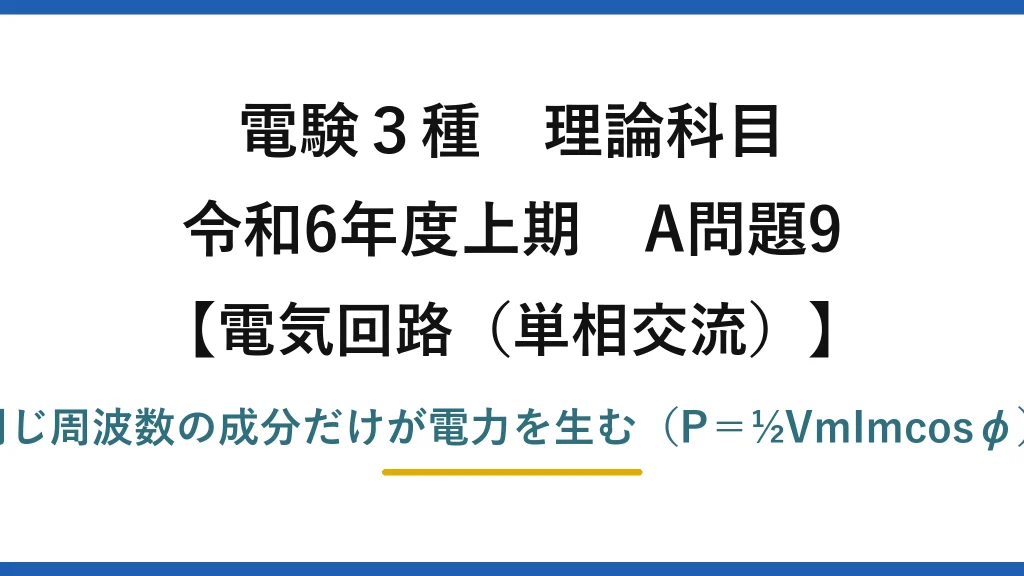 電験3種 理論科目【電磁気（単相交流）】令和6年度上期 A問題9 同じ周波数の成分だけが電力を生む（P＝½VmImcosφ）