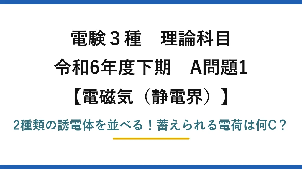 電験3種 理論科目 電磁気（静電界） 令和6年度下期 A問題1 2種類の誘電体を並べる！蓄えられる電荷は何C？