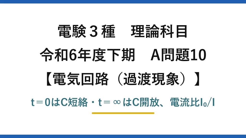 電験3種 理論科目【電磁気（過渡現象）】令和6年度下期 A問題10 t＝0はC短絡・t＝∞はC開放、電流比I₀/I