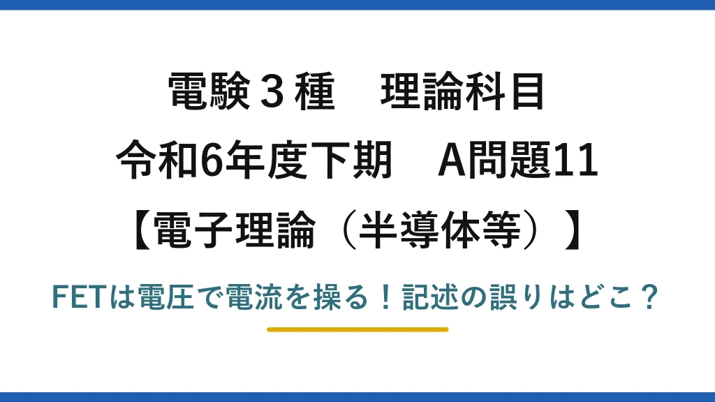 電験3種 理論科目 電子理論（半導体等） 令和6年度下期 A問題11 FETは電圧で電流を操る！記述の誤りはどこ？