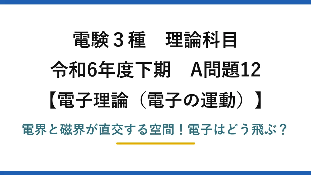 電験3種 理論科目 電子理論（電子の運動） 令和6年度下期 A問題12 電界と磁界が直交する空間！電子はどう飛ぶ？