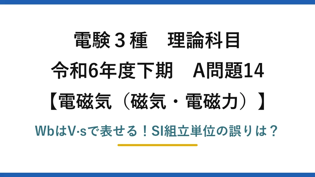 電験3種 理論科目 電磁気（磁気・電磁力） 令和6年度下期 A問題14 WbはV·sで表せる！SI組立単位の誤りは？