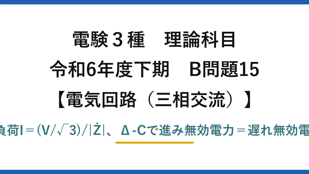 電験3種 理論科目【電磁気（三相交流）】令和6年度下期 B問題15 Y負荷I＝(V/√3)/|Ż|、Δ-Cで進み無効電力＝遅れ無効電力
