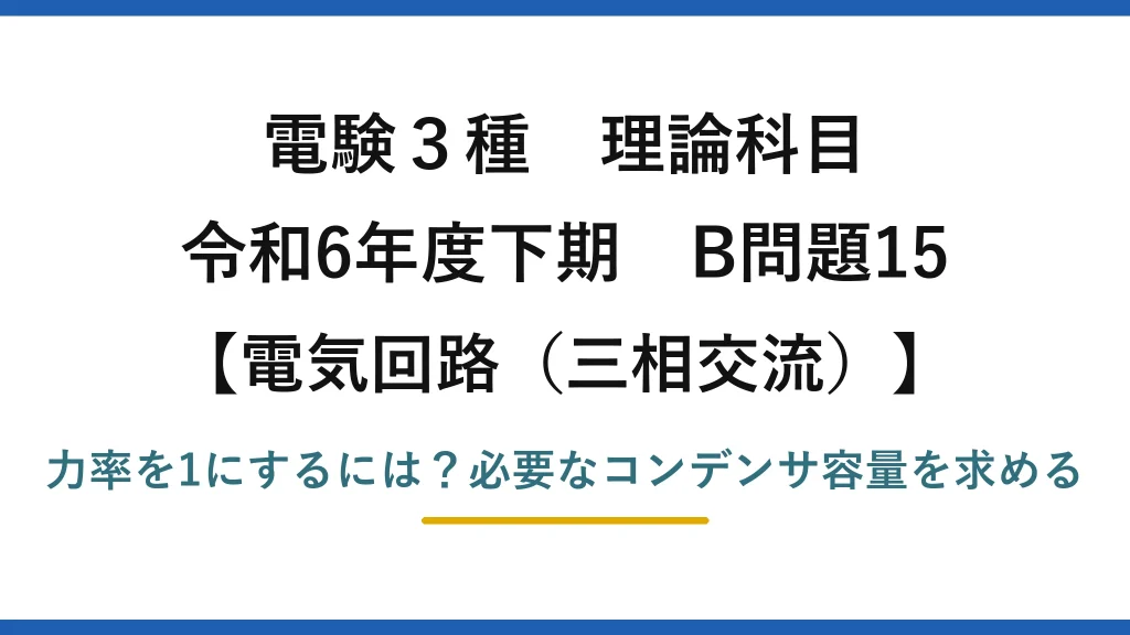電験3種 理論科目 電気回路（三相交流） 令和6年度下期 B問題15 力率を1にするには？必要なコンデンサ容量を求める