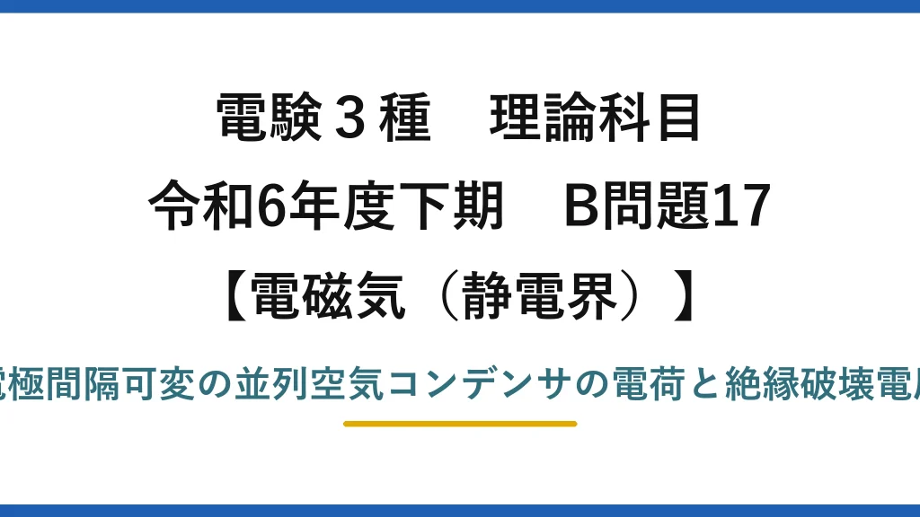 静電界9【電験3種 理論】並列接続した2つの空気コンデンサの合計電荷と絶縁破壊電圧！令和6年下期 B問題17 完全解説