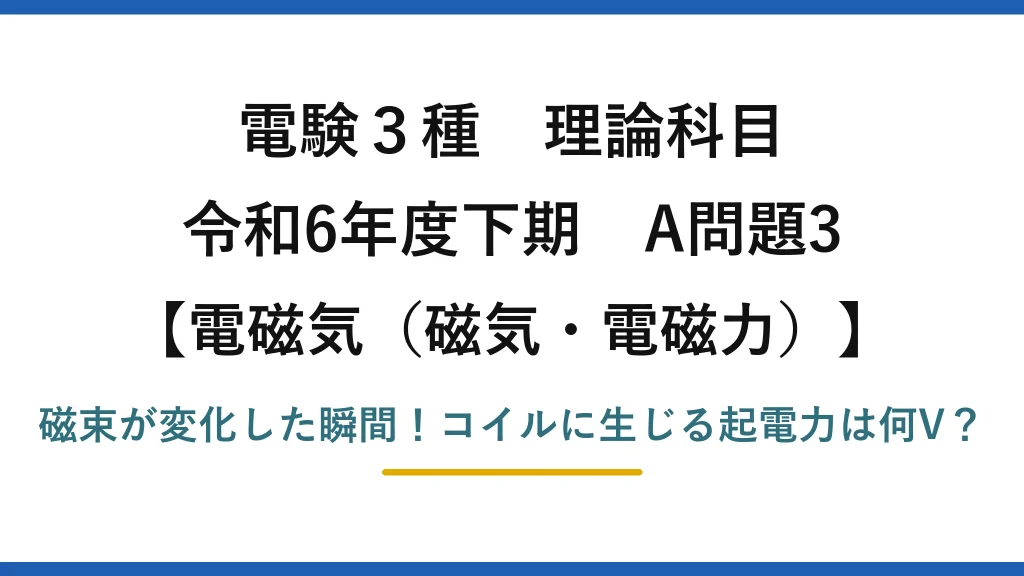 電験3種 理論科目 電磁気（磁気・電磁力） 令和6年度下期 A問題3 磁束が変化した瞬間！コイルに生じる起電力は何V？