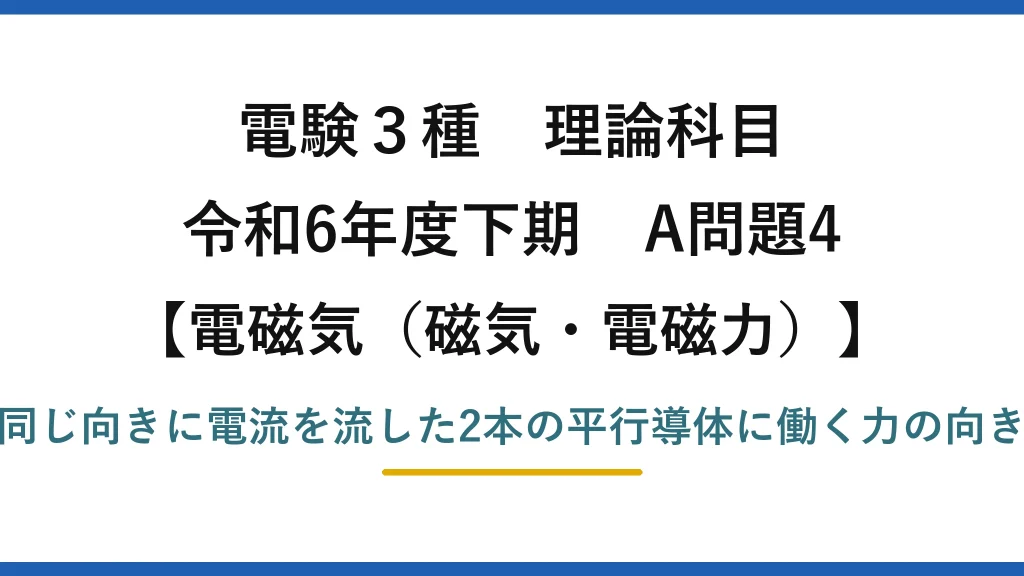 磁気・電磁力7【電験3種 理論】同じ向きに電流を流した平行導体に働く力の向きは？令和6年下期 A問題4 完全解説
