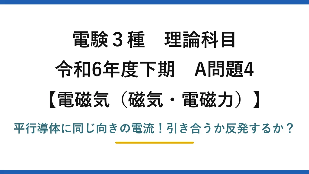 電験3種 理論科目 電磁気（磁気・電磁力） 令和6年度下期 A問題4 平行導体に同じ向きの電流！引き合うか反発するか？