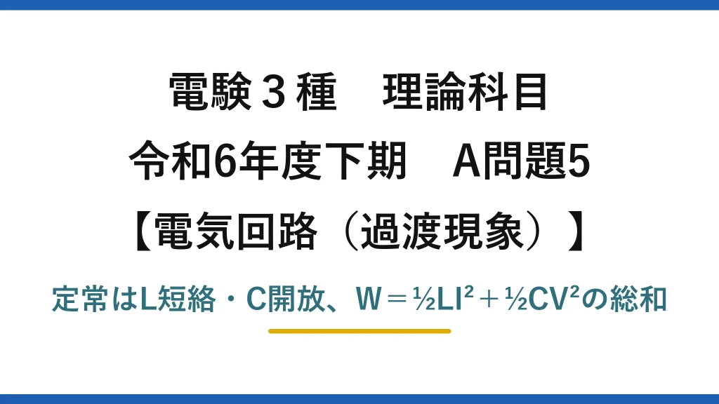 電験3種 理論科目【電磁気（過渡現象）】令和6年度下期 A問題5 定常はL短絡・C開放、W＝½LI²＋½CV²の総和