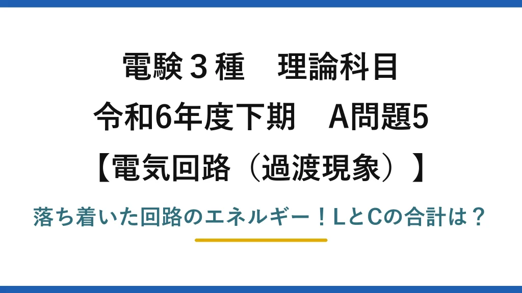 電験3種 理論科目 電気回路（過渡現象） 令和6年度下期 A問題5 落ち着いた回路のエネルギー！LとCの合計は？