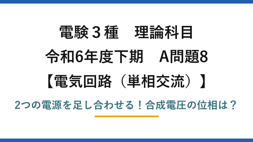電験3種 理論科目 電気回路（単相交流） 令和6年度下期 A問題8 2つの電源を足し合わせる！合成電圧の位相は？