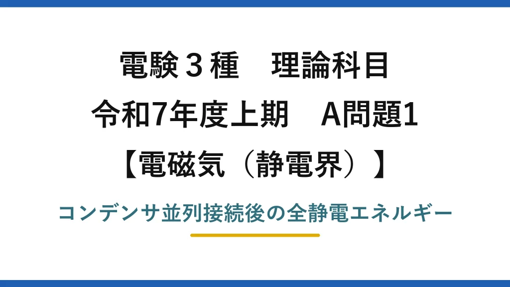 静電界4【電験3種 理論】充電・未充電コンデンサを並列接続したときの全静電エネルギー！令和7年上期 A問題1 完全解説