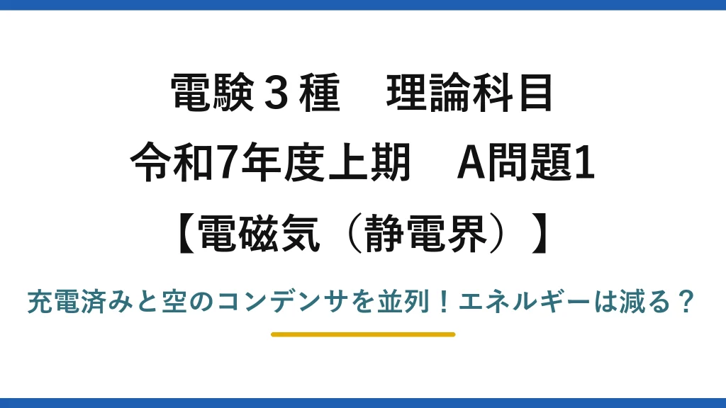 電験3種 理論科目 電磁気（静電界） 令和7年度上期 A問題1 充電済みと空のコンデンサを並列！エネルギーは減る？