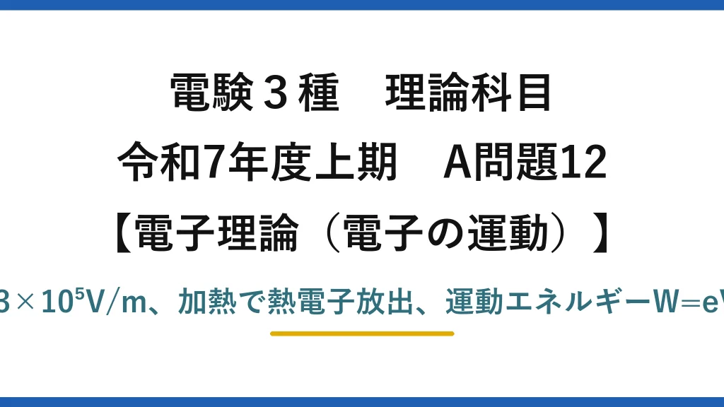 電験3種 理論科目【電磁気（電子の運動）】令和7年度上期 A問題12 電界E=V/d=3.3×10⁵V/m、加熱で熱電子放出、運動エネルギーW=eV=3.2×10⁻¹⁶J