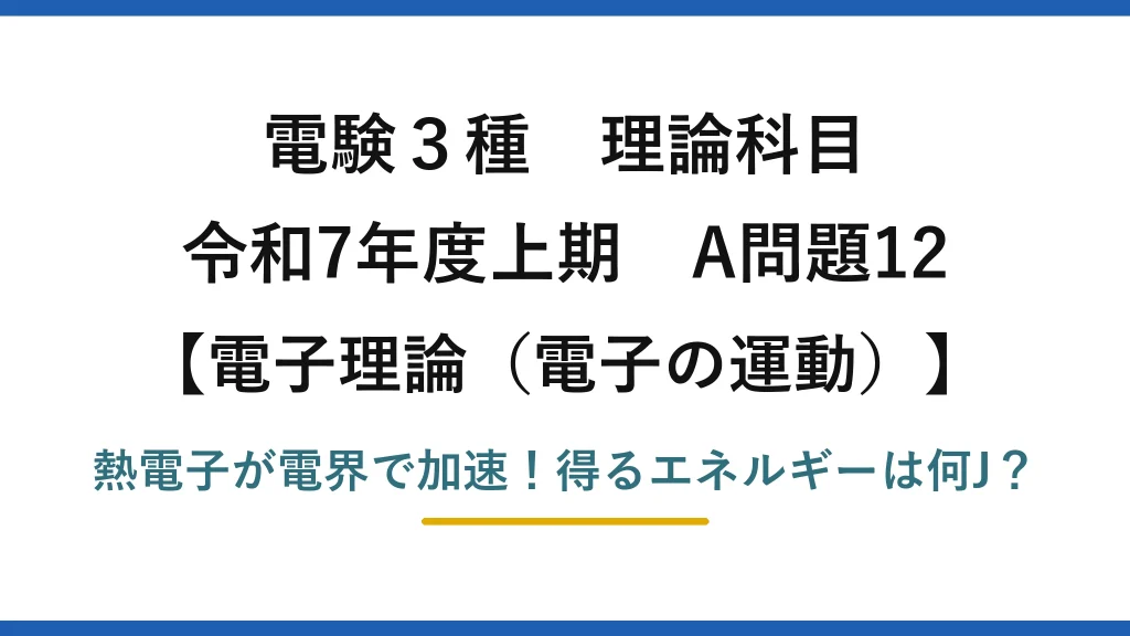 電験3種 理論科目 電子理論（電子の運動） 令和7年度上期 A問題12 熱電子が電界で加速！得るエネルギーは何J？