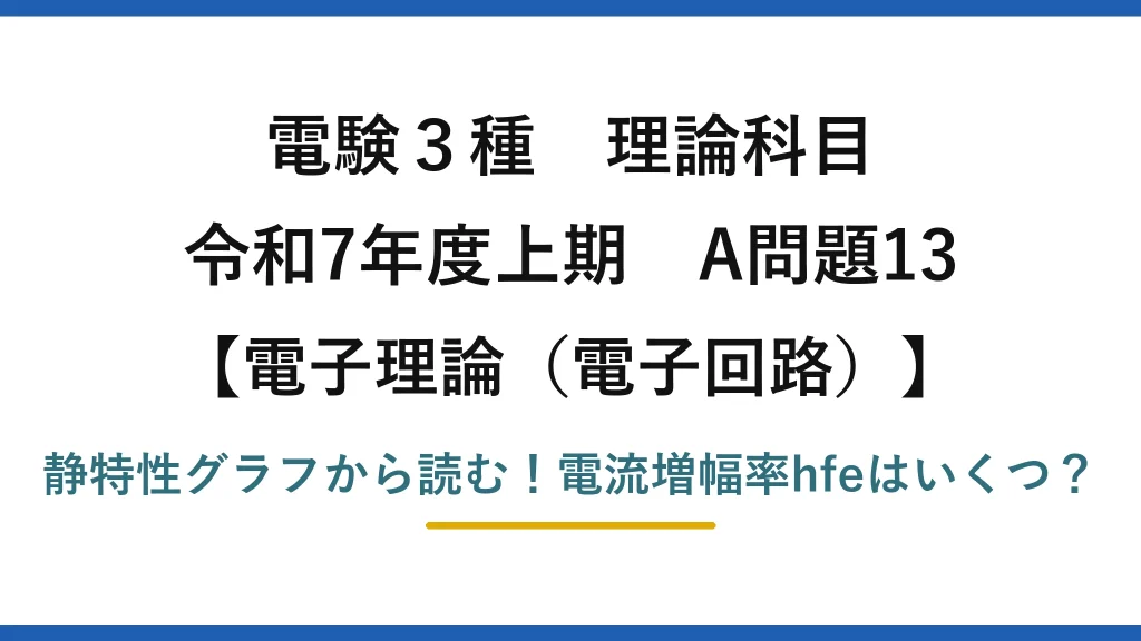 電験3種 理論科目 電子理論（電子回路） 令和7年度上期 A問題13 静特性グラフから読む！電流増幅率hfeはいくつ？