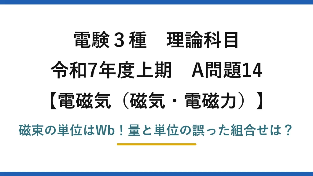 電験3種 理論科目 電磁気（磁気・電磁力） 令和7年度上期 A問題14 磁束の単位はWb！量と単位の誤った組合せは？