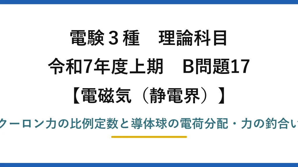 静電界6【電験3種 理論】導体球間のクーロン力の比例定数と電荷分配後の力の釣合い！令和7年上期 B問題17 完全解説
