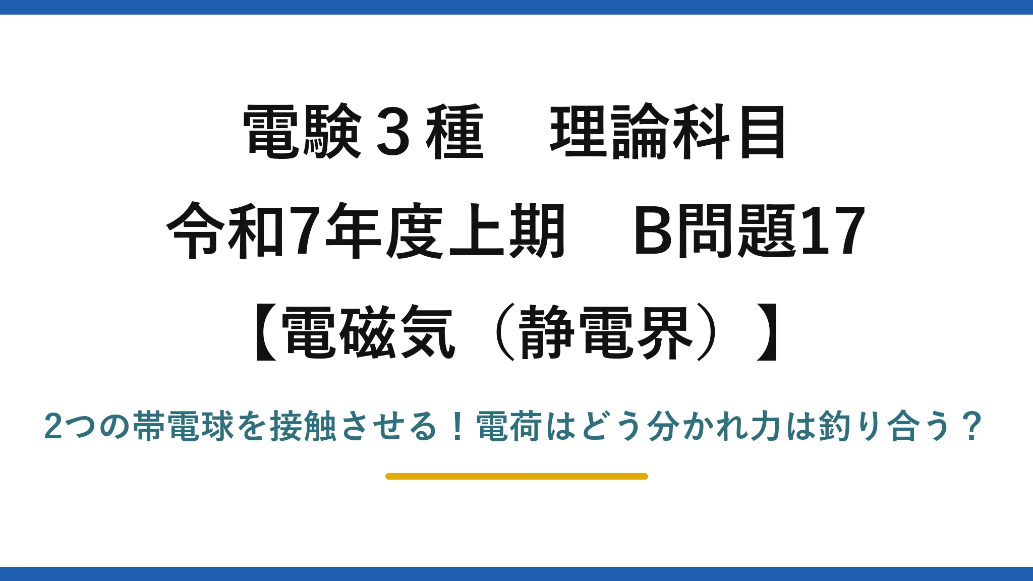 電験3種 理論科目 電磁気（静電界） 令和7年度上期 B問題17 2つの帯電球を接触させる！電荷はどう分かれ力は釣り合う？