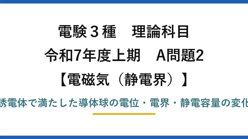静電界5【電験3種 理論】導体球を誘電体の液体で満たしたときの静電気特性の変化！令和7年上期 A問題2 完全解説