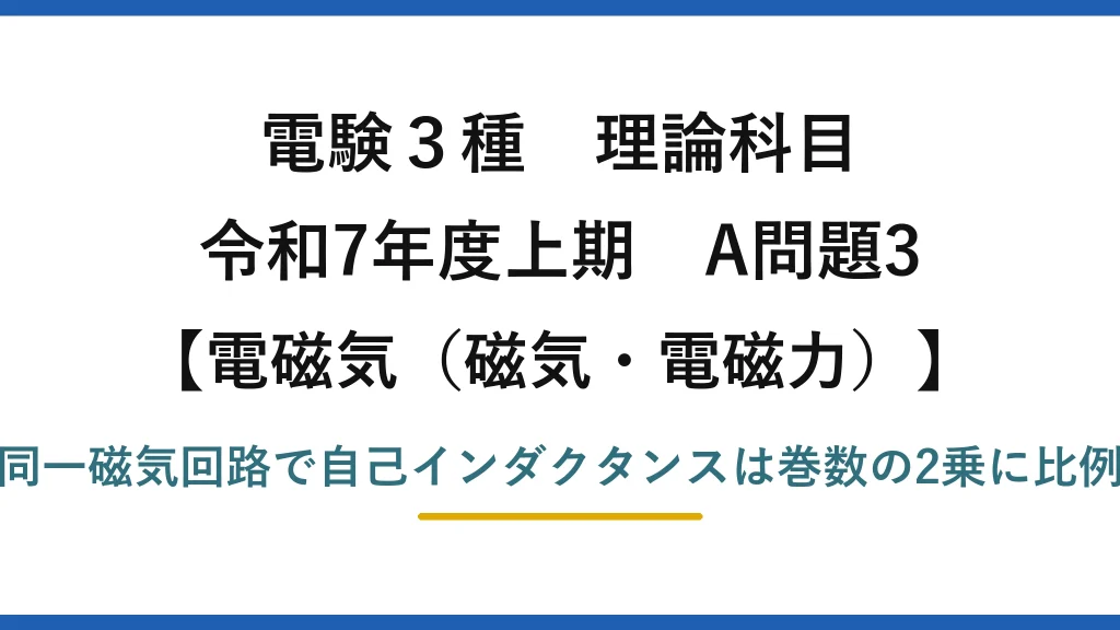 磁気・電磁力3【電験3種 理論】自己インダクタンスと巻数の関係（L∝N²）から巻数を求める！令和7年上期 A問題3 完全解説