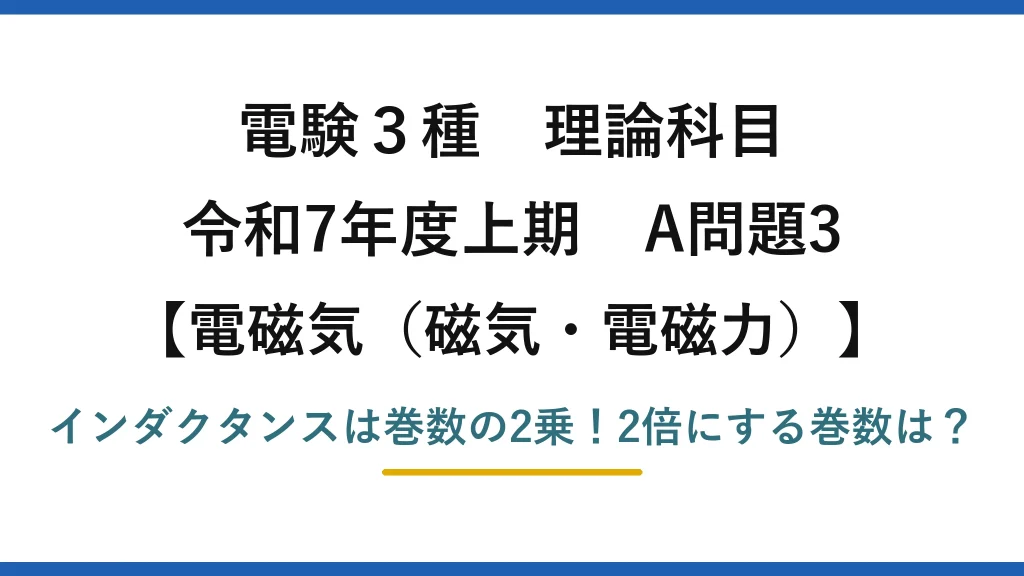 電験3種 理論科目 電磁気（磁気・電磁力） 令和7年度上期 A問題3 インダクタンスは巻数の2乗！2倍にする巻数は？