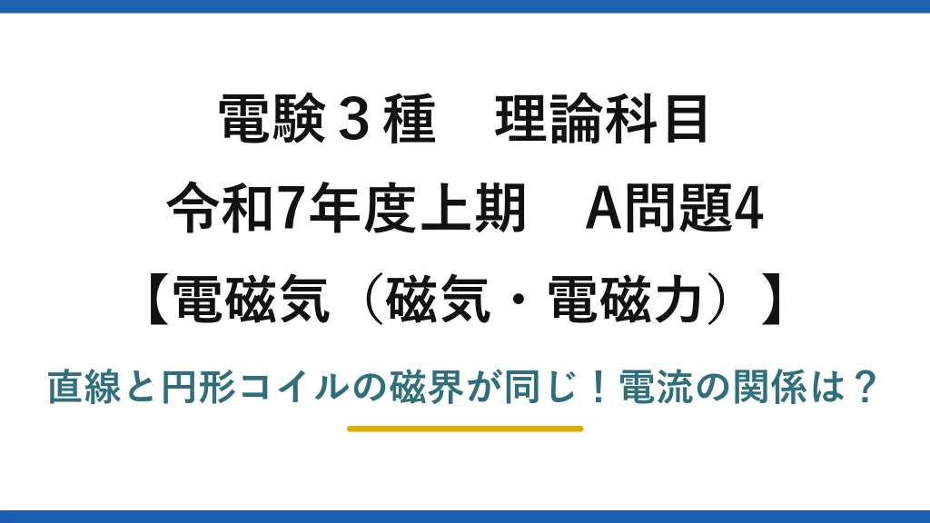 電験3種 理論科目 電磁気（磁気・電磁力） 令和7年度上期 A問題4 直線と円形コイルの磁界が同じ！電流の関係は？