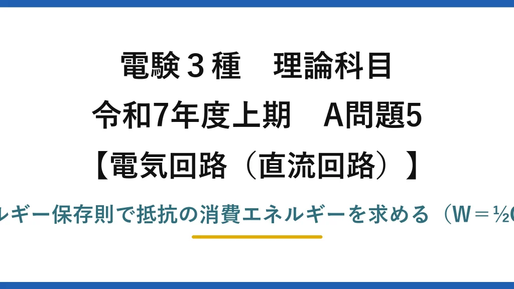 電験3種 理論科目【電磁気（直流回路）】令和7年度上期 A問題5 エネルギー保存則で抵抗の消費エネルギーを求める（W＝½CV²）