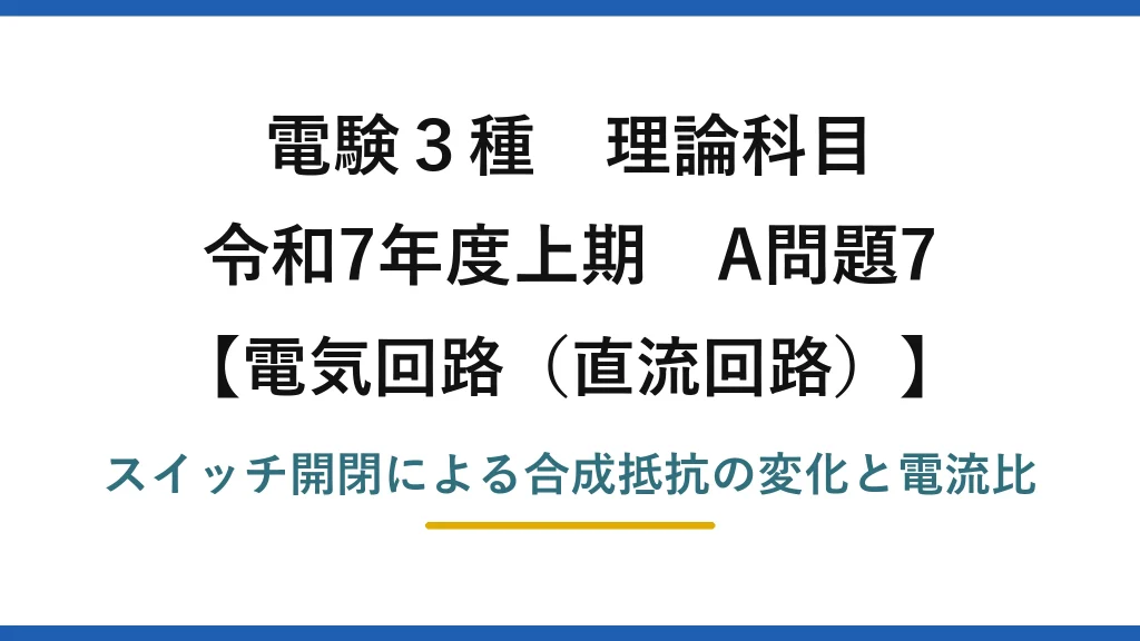 電験3種 理論科目【電磁気（直流回路）】令和7年度上期 A問題7 スイッチ開閉による合成抵抗の変化と電流比