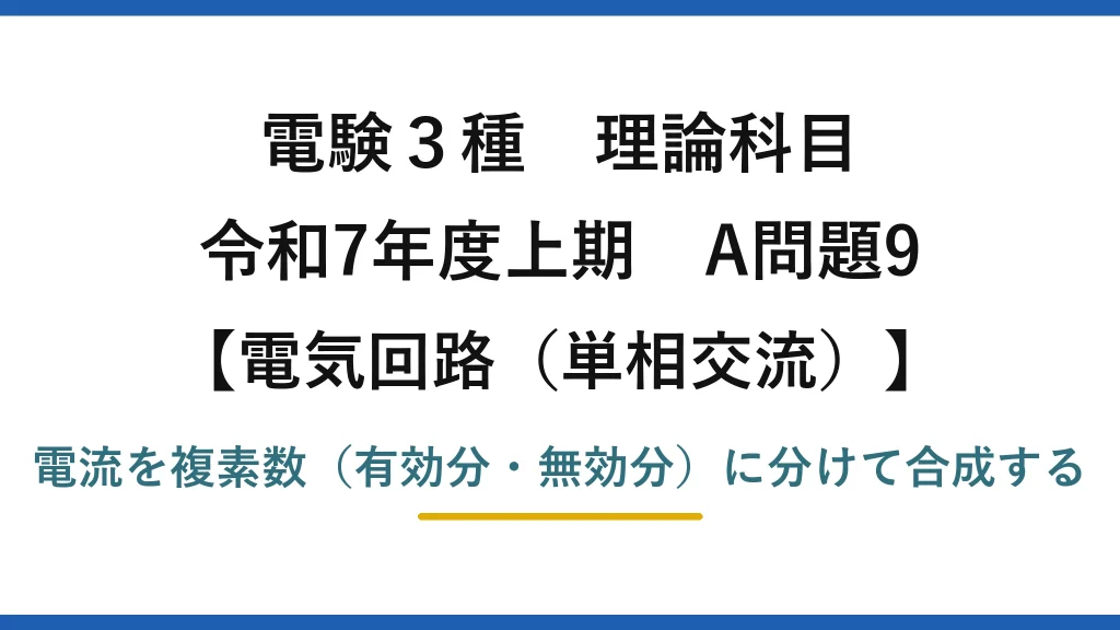 電験3種 理論科目【電磁気（単相交流）】令和7年度上期 A問題9 電流を複素数（有効分・無効分）に分けて合成する
