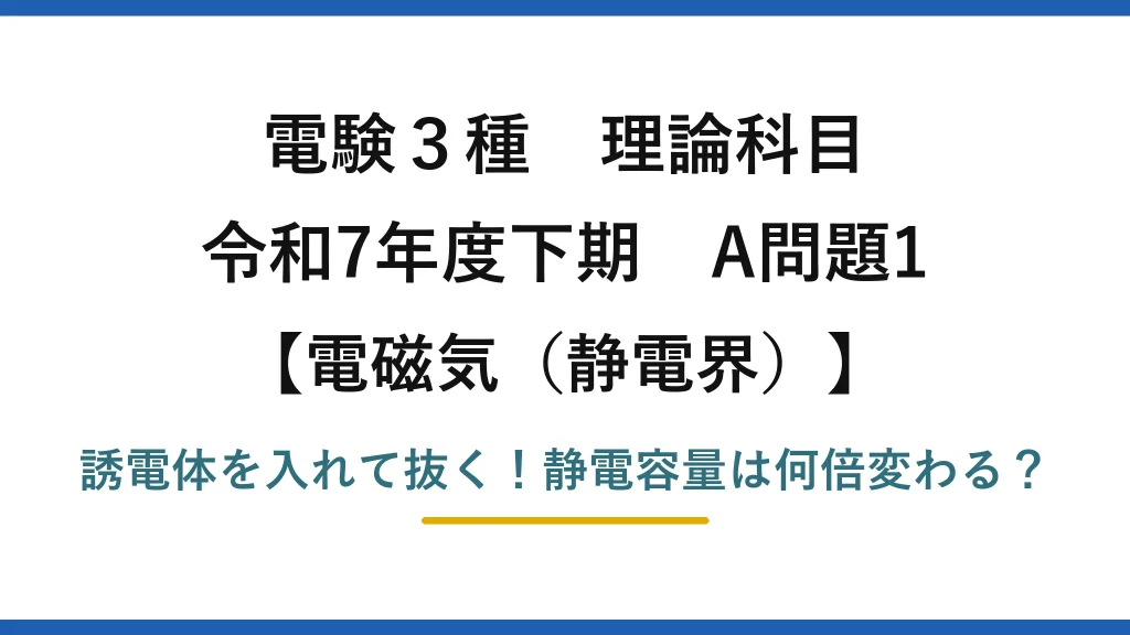 電験3種 理論科目 電磁気（静電界） 令和7年度下期 A問題1 誘電体を入れて抜く！静電容量は何倍変わる？