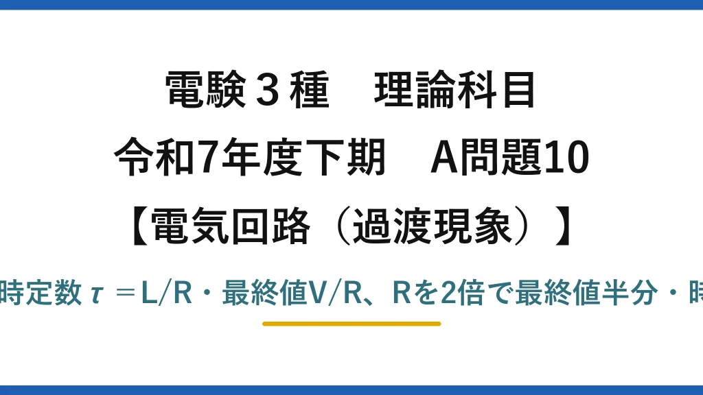 電験3種 理論科目【電磁気（過渡現象）】令和7年度下期 A問題10 RL過渡は時定数τ＝L/R・最終値V/R、Rを2倍で最終値半分・時定数半分