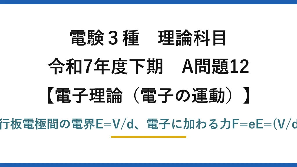 電験3種 理論科目【電磁気（電子の運動）】令和7年度下期 A問題12 平行板電極間の電界E=V/d、電子に加わる力F=eE=(V/d)e