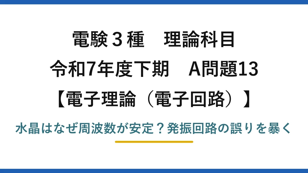 電験3種 理論科目 電子理論（電子回路） 令和7年度下期 A問題13 水晶はなぜ周波数が安定？発振回路の誤りを暴く