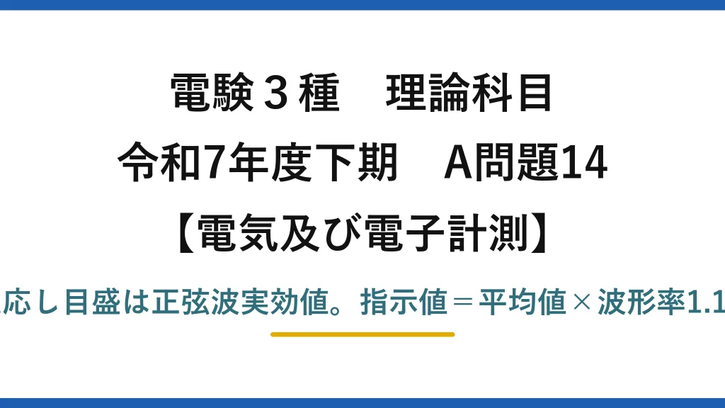 電験3種 理論科目【電磁気（電気及び電子計測）】令和7年度下期 A問題14 整流形は平均値に反応し目盛は正弦波実効値。指示値＝平均値×波形率1.11＝4×1.11＝4.44V