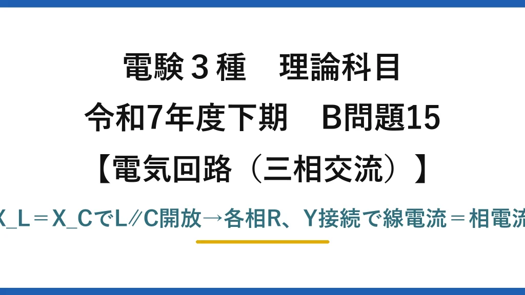 電験3種 理論科目【電磁気（三相交流）】令和7年度下期 B問題15 X_L＝X_CでL∥C開放→各相R、Y接続で線電流＝相電流