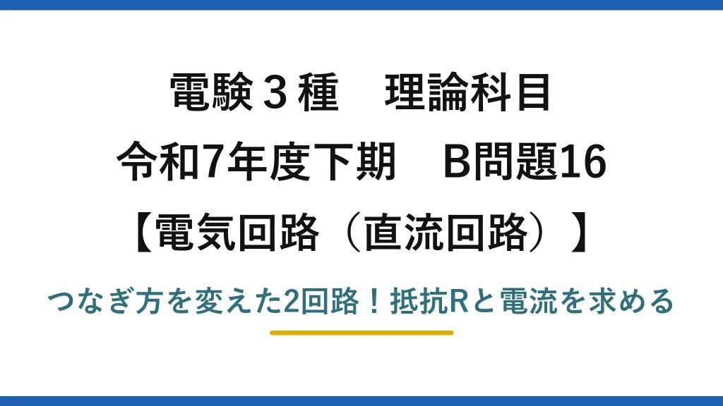 電験3種 理論科目 電気回路（直流回路） 令和7年度下期 B問題16 つなぎ方を変えた2回路！抵抗Rと電流を求める