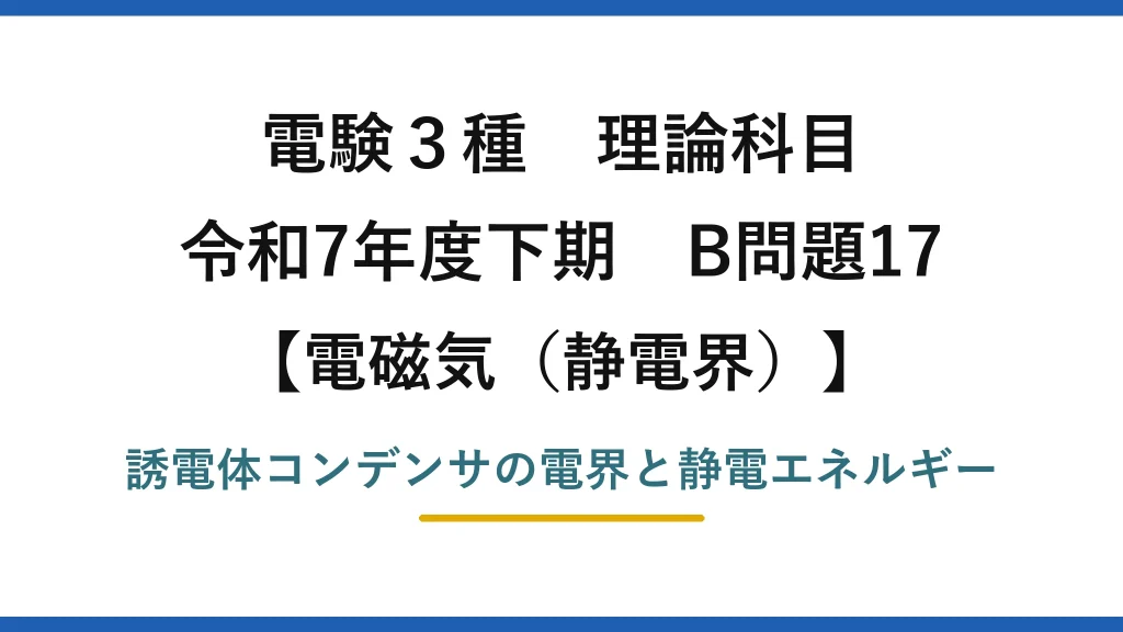 静電界3【電験3種 理論】誘電体を挿入した平行板コンデンサの電界と静電エネルギー！令和7年下期 B問題17 完全解説
