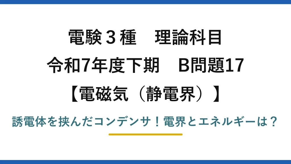 電験3種 理論科目 電磁気（静電界） 令和7年度下期 B問題17 誘電体を挟んだコンデンサ！電界とエネルギーは？