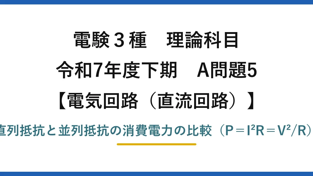 電験3種 理論科目【電磁気（直流回路）】令和7年度下期 A問題5 直列抵抗と並列抵抗の消費電力の比較（P＝I²R＝V²/R）